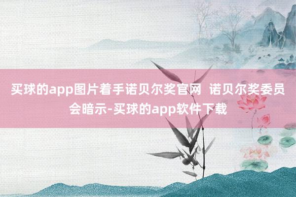 买球的app图片着手诺贝尔奖官网  诺贝尔奖委员会暗示-买球的app软件下载