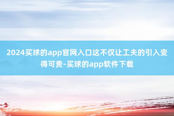 2024买球的app官网入口这不仅让工夫的引入变得可贵-买球的app软件下载