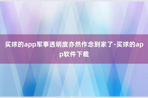 买球的app军事透明度亦然作念到家了-买球的app软件下载