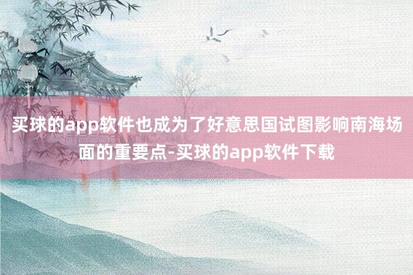 买球的app软件也成为了好意思国试图影响南海场面的重要点-买球的app软件下载