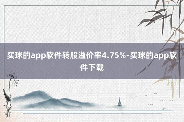 买球的app软件转股溢价率4.75%-买球的app软件下载