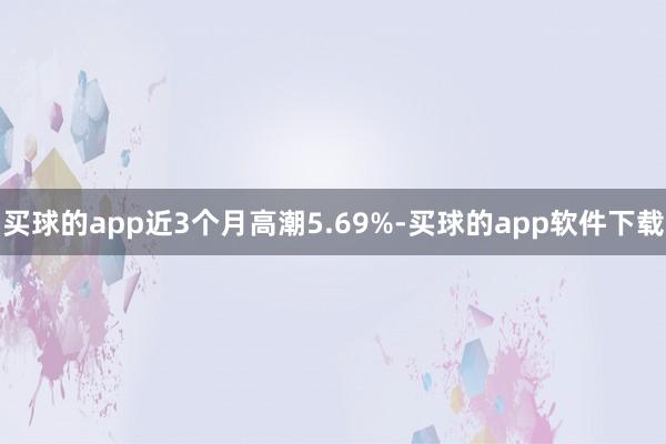 买球的app近3个月高潮5.69%-买球的app软件下载