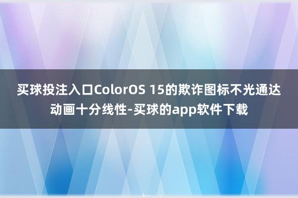 买球投注入口ColorOS 15的欺诈图标不光通达动画十分线性-买球的app软件下载