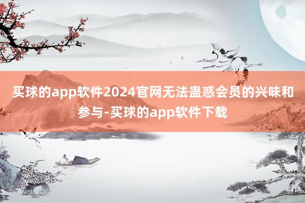 买球的app软件2024官网无法蛊惑会员的兴味和参与-买球的app软件下载