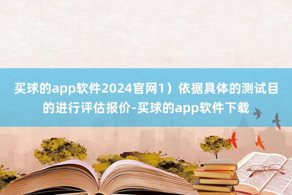 买球的app软件2024官网1）依据具体的测试目的进行评估报价-买球的app软件下载