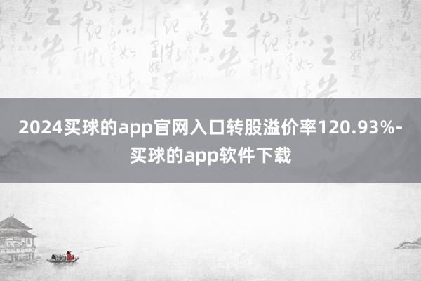 2024买球的app官网入口转股溢价率120.93%-买球的app软件下载