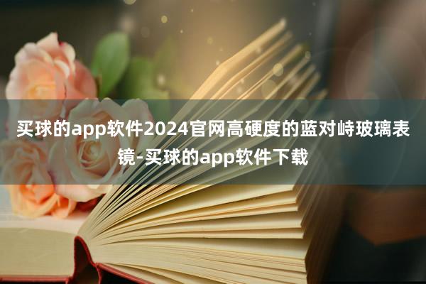 买球的app软件2024官网高硬度的蓝对峙玻璃表镜-买球的app软件下载