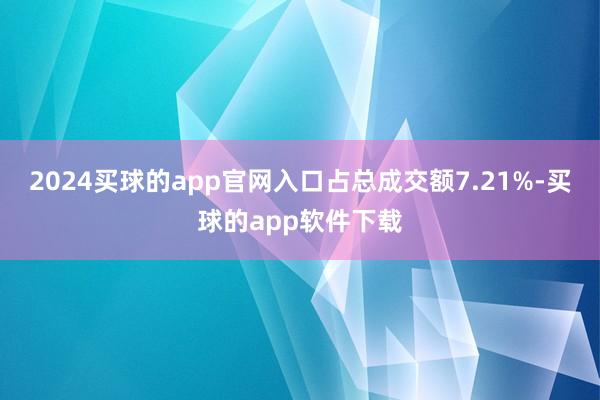 2024买球的app官网入口占总成交额7.21%-买球的app软件下载