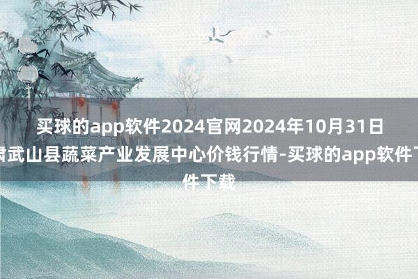 买球的app软件2024官网2024年10月31日甘肃武山县蔬菜产业发展中心价钱行情-买球的app软件下载