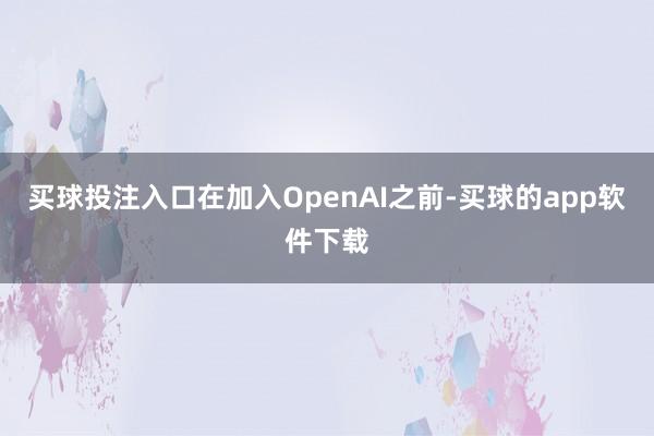 买球投注入口在加入OpenAI之前-买球的app软件下载