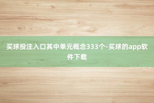 买球投注入口其中单元概念333个-买球的app软件下载