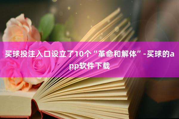 买球投注入口设立了10个“革命和解体”-买球的app软件下载