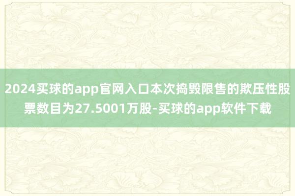 2024买球的app官网入口本次捣毁限售的欺压性股票数目为27.5001万股-买球的app软件下载