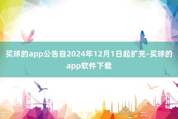 买球的app公告自2024年12月1日起扩充-买球的app软件下载