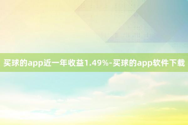 买球的app近一年收益1.49%-买球的app软件下载