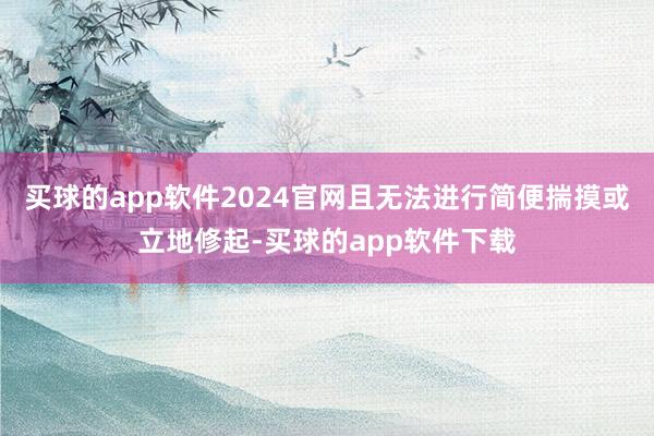 买球的app软件2024官网且无法进行简便揣摸或立地修起-买球的app软件下载