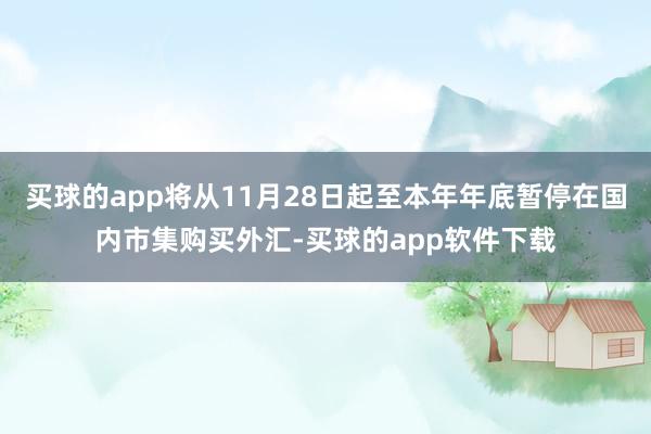 买球的app将从11月28日起至本年年底暂停在国内市集购买外汇-买球的app软件下载