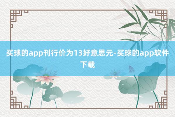 买球的app刊行价为13好意思元-买球的app软件下载