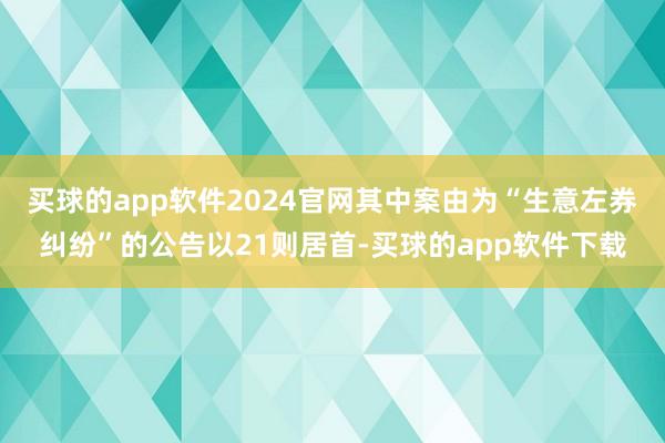 买球的app软件2024官网其中案由为“生意左券纠纷”的公告以21则居首-买球的app软件下载