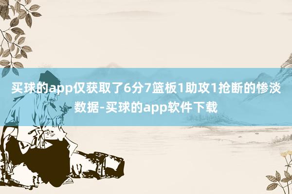 买球的app仅获取了6分7篮板1助攻1抢断的惨淡数据-买球的app软件下载