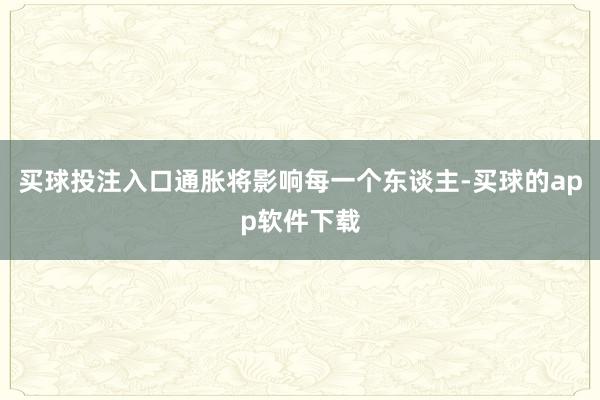 买球投注入口通胀将影响每一个东谈主-买球的app软件下载