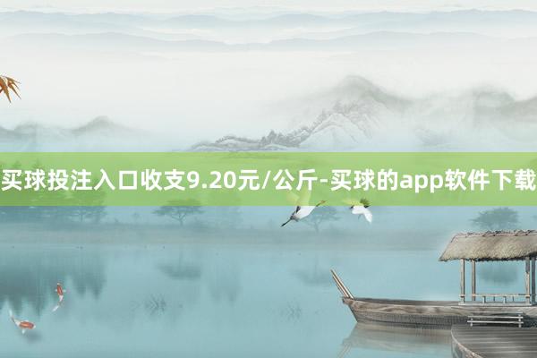 买球投注入口收支9.20元/公斤-买球的app软件下载