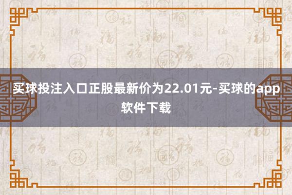 买球投注入口正股最新价为22.01元-买球的app软件下载