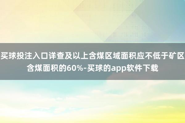 买球投注入口详查及以上含煤区域面积应不低于矿区含煤面积的60%-买球的app软件下载