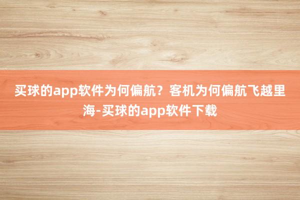 买球的app软件　　为何偏航？　　客机为何偏航飞越里海-买球的app软件下载