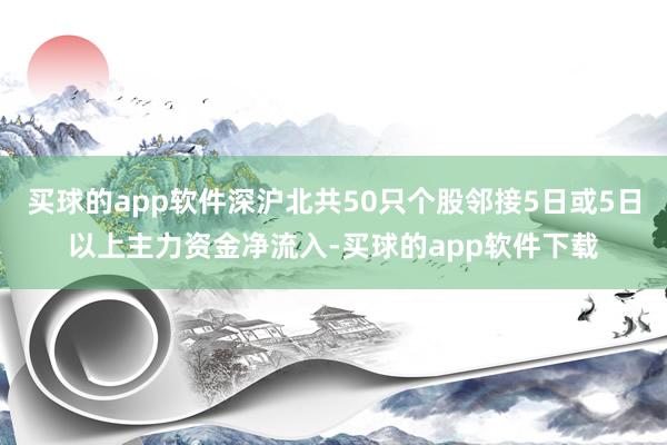 买球的app软件深沪北共50只个股邻接5日或5日以上主力资金净流入-买球的app软件下载