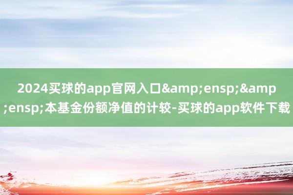 2024买球的app官网入口&ensp;&ensp;本基金份额净值的计较-买球的app软件下载