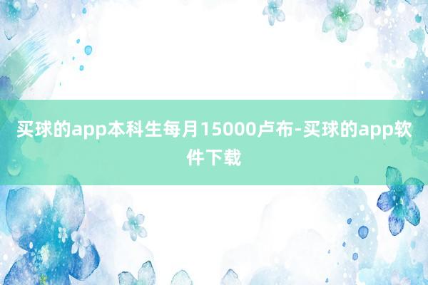 买球的app本科生每月15000卢布-买球的app软件下载