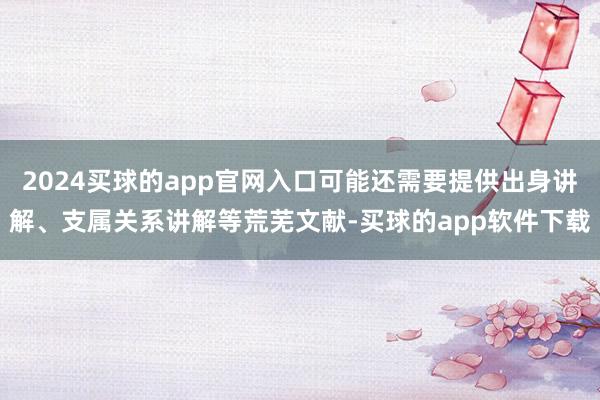 2024买球的app官网入口可能还需要提供出身讲解、支属关系讲解等荒芜文献-买球的app软件下载