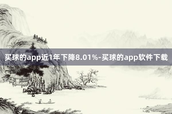 买球的app近1年下降8.01%-买球的app软件下载