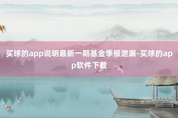 买球的app说明最新一期基金季报泄漏-买球的app软件下载