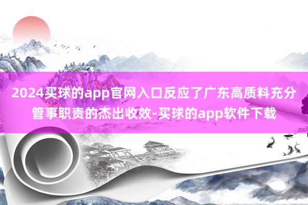 2024买球的app官网入口反应了广东高质料充分管事职责的杰出收效-买球的app软件下载