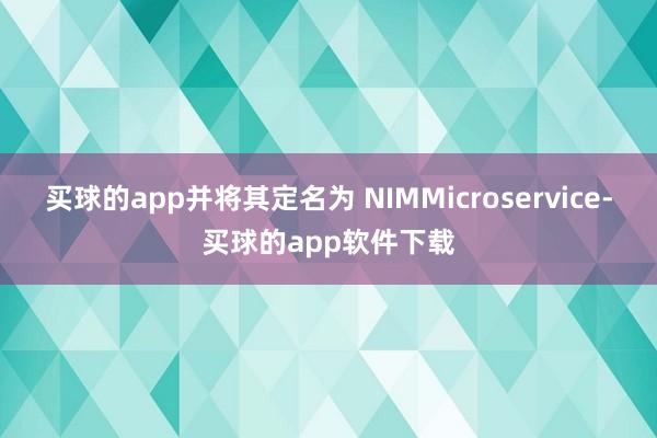 买球的app并将其定名为 NIMMicroservice-买球的app软件下载