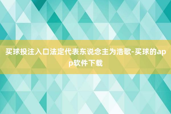 买球投注入口法定代表东说念主为浩歌-买球的app软件下载