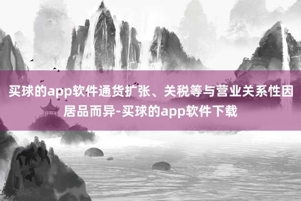 买球的app软件通货扩张、关税等与营业关系性因居品而异-买球的app软件下载