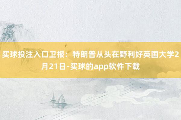 买球投注入口卫报：特朗普从头在野利好英国大学2月21日-买球的app软件下载