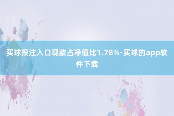 买球投注入口现款占净值比1.78%-买球的app软件下载